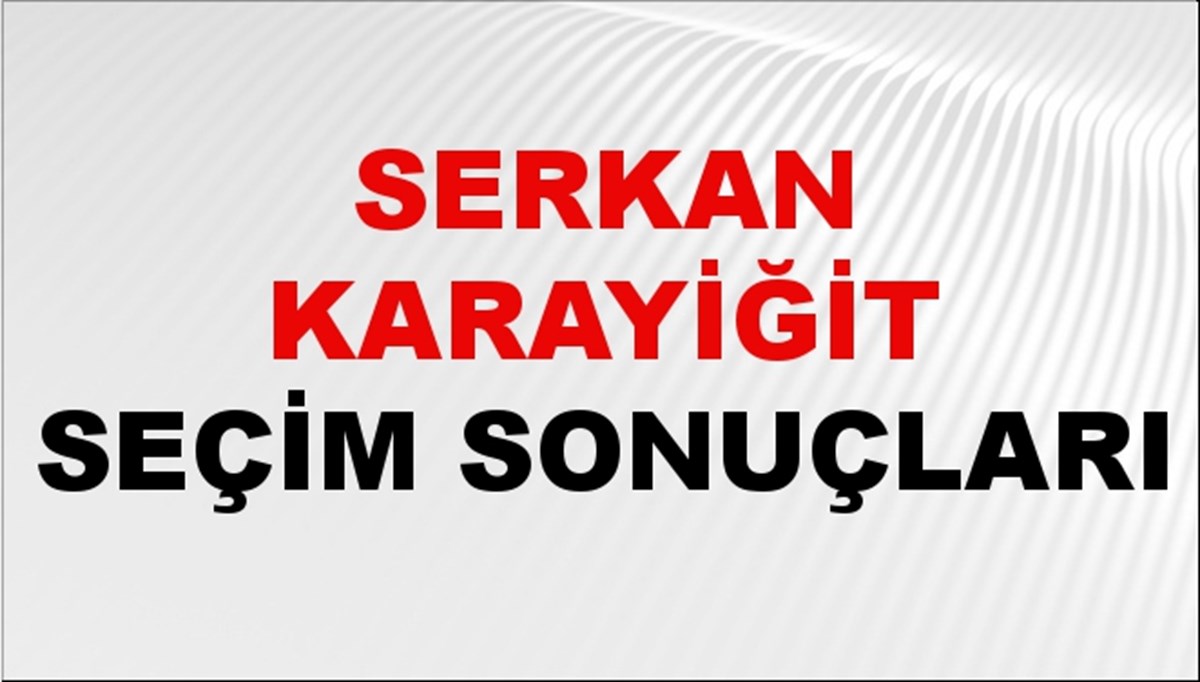 Serkan Karayiğit Seçim Sonuçları 2024 Canlı: 31 Mart 2024 Türkiye Serkan Karayiğit Yerel Seçim Sonucu ve İlçe İlçe YSK Oy Sonuçları Son Dakika