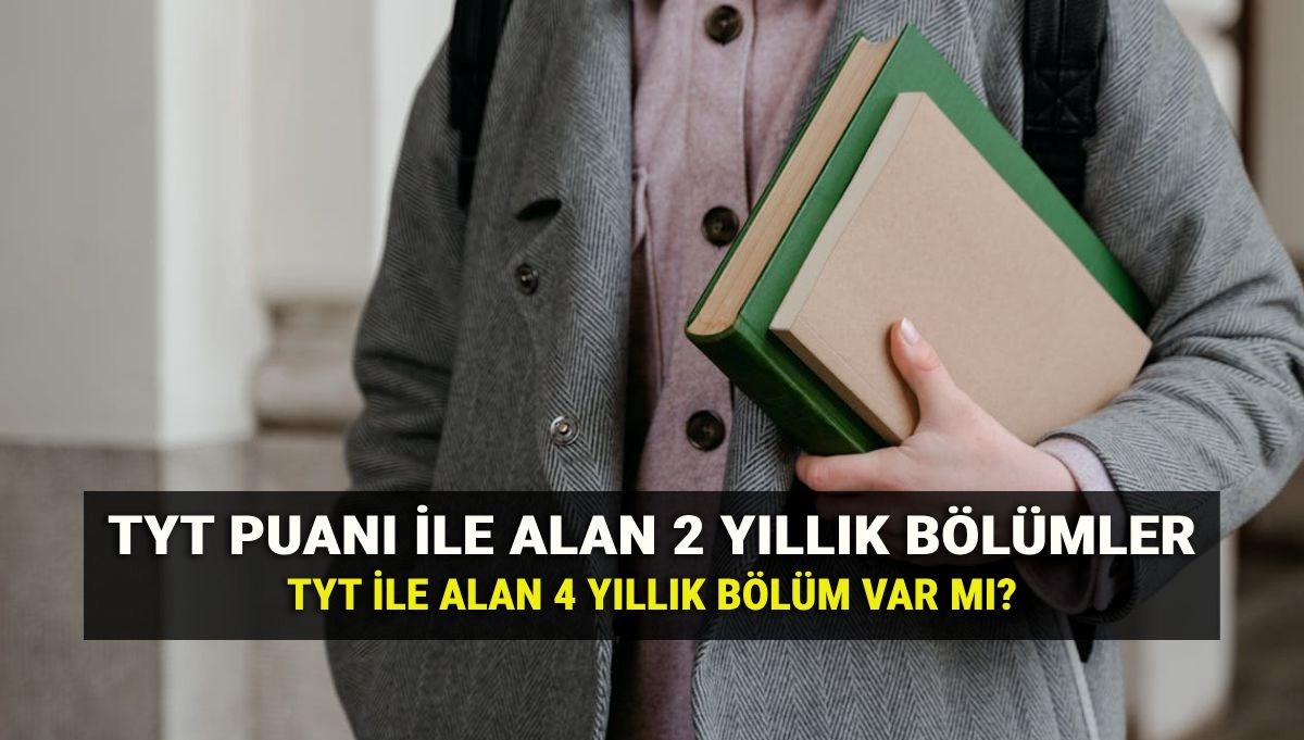 TYT ile alan bölümler 2025: Temel Yeterlilik Testi (TYT) puanı ile alan 4 yıllık bölüm var mı? 2 yıllık ön lisans bölümleri listesi