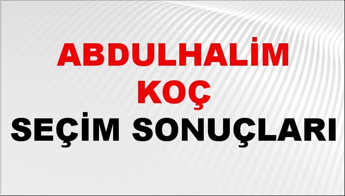 Abdulhalim Koç Seçim Sonuçları 2024 Canlı: 31 Mart 2024 Türkiye Abdulhalim Koç Yerel Seçim Sonucu ve İlçe İlçe YSK Oy Sonuçları Son Dakika