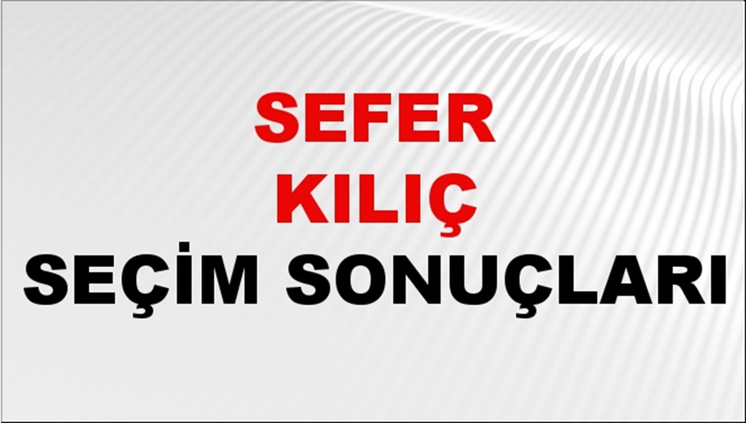 Sefer Kılıç Seçim Sonuçları 2024 Canlı: 31 Mart 2024 Türkiye Sefer Kılıç Yerel Seçim Sonucu ve İlçe İlçe YSK Oy Sonuçları Son Dakika