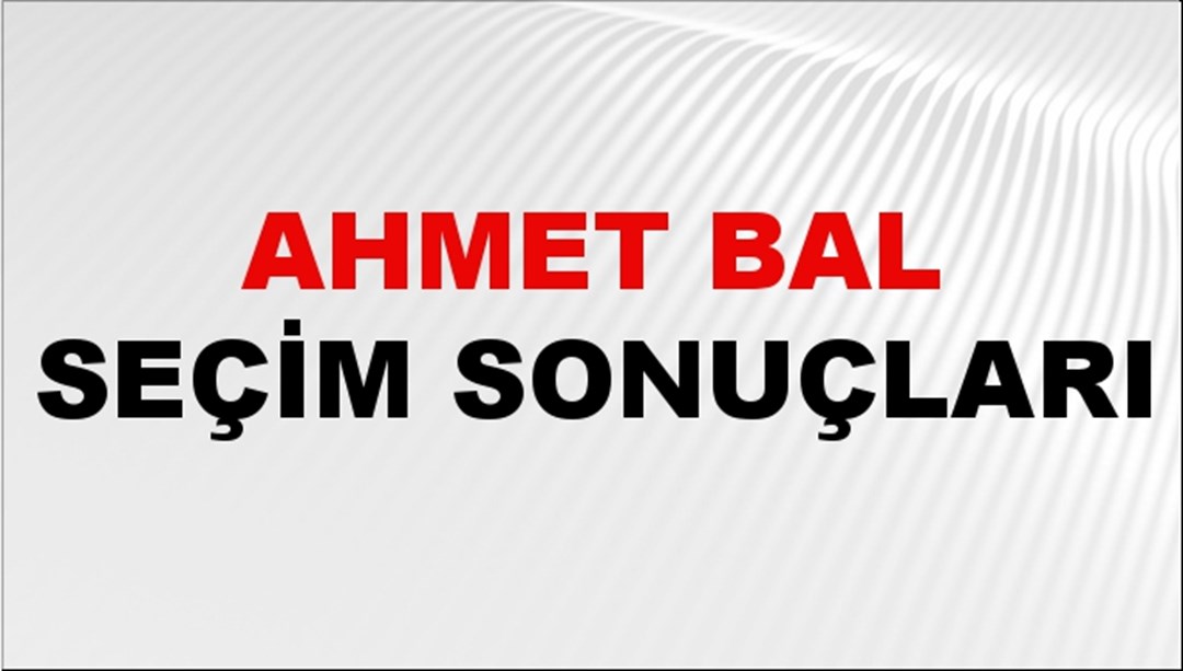 Ahmet Bal Seçim Sonuçları 2024 Canlı: 31 Mart 2024 Türkiye Ahmet Bal Yerel Seçim Sonucu ve İlçe İlçe YSK Oy Sonuçları Son Dakika