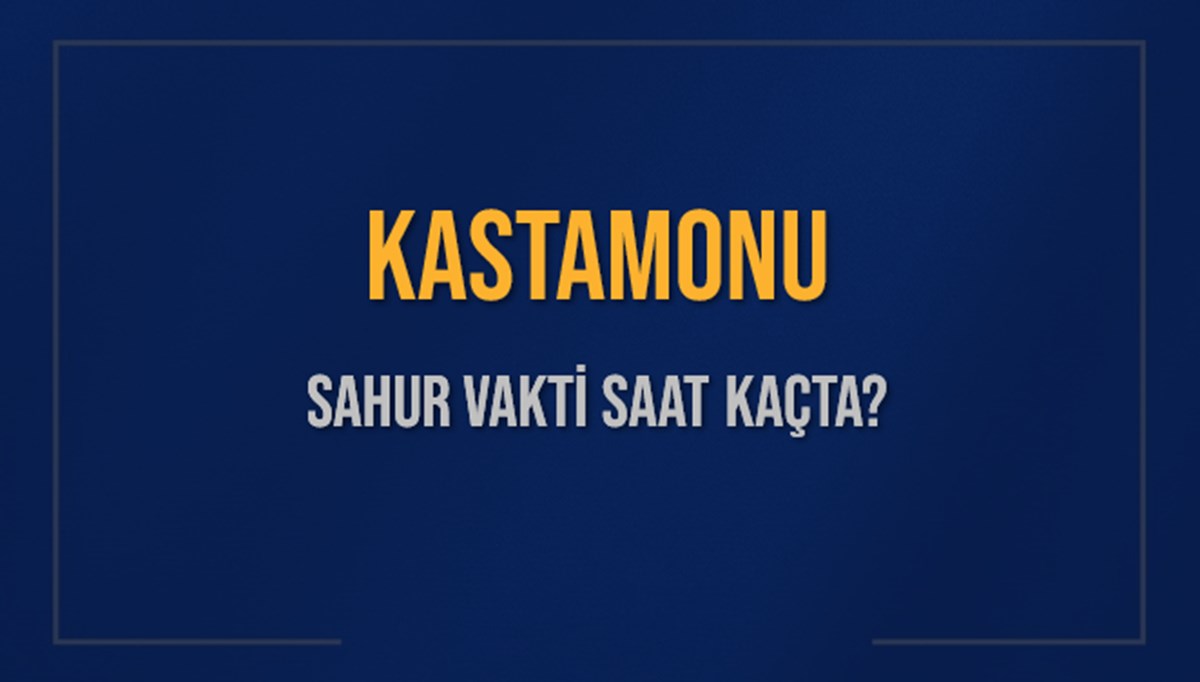KASTAMONU SAHUR VAKTİ SAAT KAÇTA? KASTAMONU Sahur Vakitleri Ne Kadar Kaldı? KASTAMONU İçin Sahur Saatleri Saat Kaçta Bitiyor? Diyanet 5 Mart 2025 KASTAMONU İmsak Vakti Saat Kaçta Okunuyor?