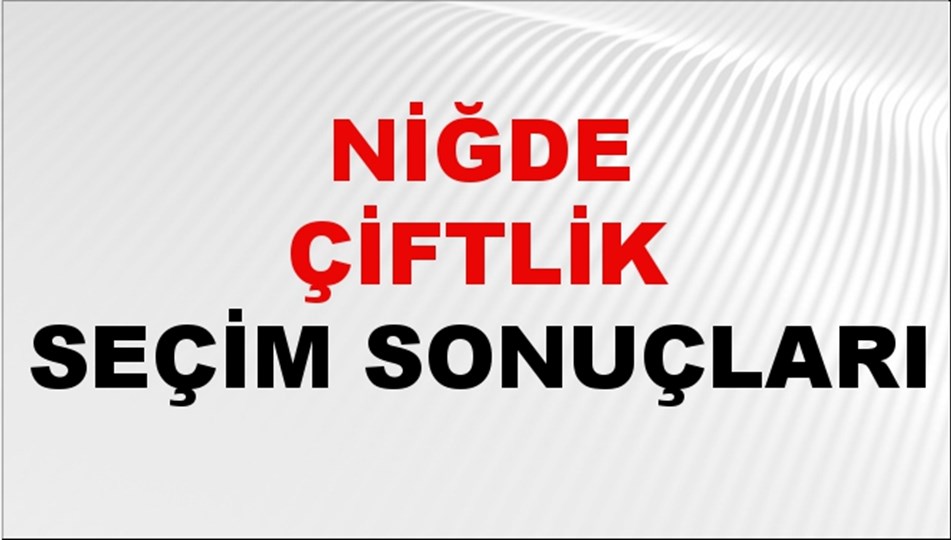 Niğde ÇİFTLİK Seçim Sonuçları 2024 Canlı: 31 Mart 2024 Türkiye ÇİFTLİK Yerel Seçim Sonucu ve YSK Oy Sonuçları Son Dakika