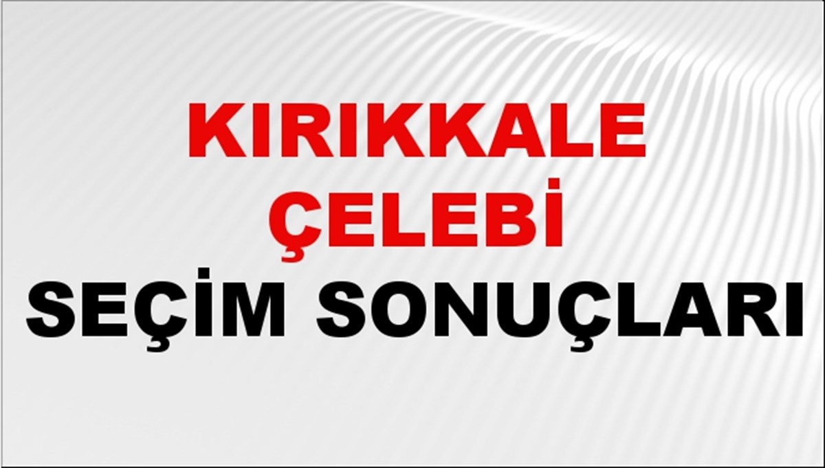 Kırıkkale ÇELEBİ Seçim Sonuçları 2024 Canlı: 31 Mart 2024 Türkiye ÇELEBİ Yerel Seçim Sonucu ve YSK Oy Sonuçları Son Dakika