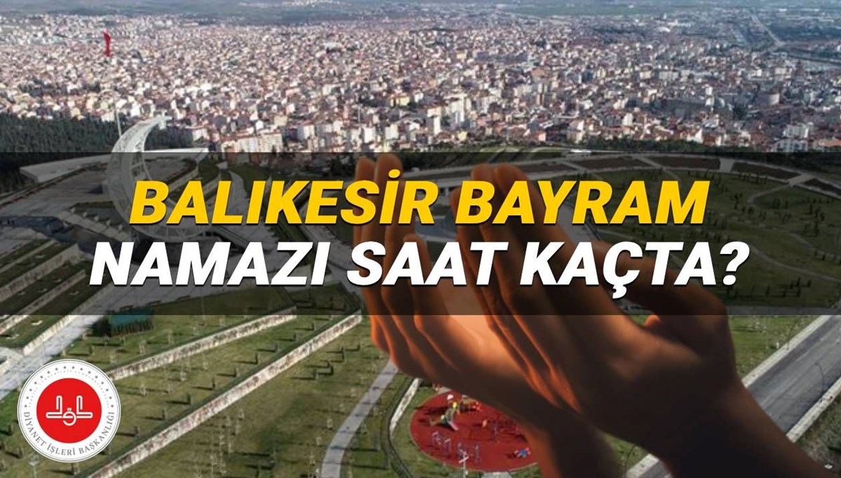Balıkesir bayram namazı saati 2025: Balıkesir'de Kurban Bayramı namazı saat kaçta? (Diyanet)