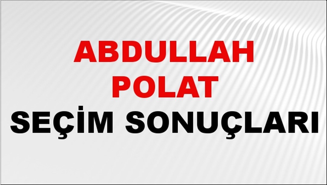 Abdullah Polat Seçim Sonuçları 2024 Canlı: 31 Mart 2024 Türkiye Abdullah Polat Yerel Seçim Sonucu ve İlçe İlçe YSK Oy Sonuçları Son Dakika