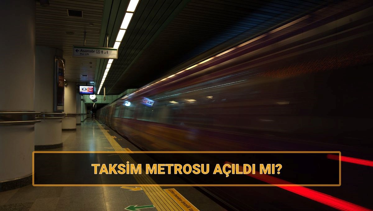 Taksim ve Şişhane metrosu açıldı mı?