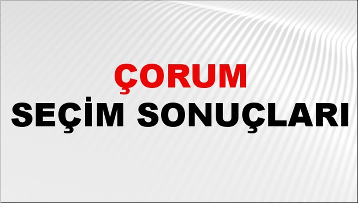 Çorum Seçim Sonuçları 2024: Çorum Belediye Seçim Sonuçlarını Kim Kazandı? Çorum İlçe İlçe Yerel Seçim Sonuçları