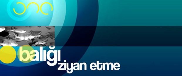 Balığı ziyan etme!