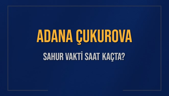 ADANA ÇUKUROVA SAHUR VAKTİ SAAT KAÇTA? ÇUKUROVA Sahur Vakitleri Ne Kadar Kaldı? ÇUKUROVA İçin Sahur Saatleri Saat Kaçta Bitiyor? Diyanet 1 Mart 2025 ÇUKUROVA İmsak Vakti Saat Kaçta Okunuyor?