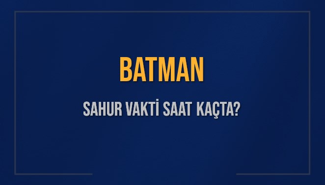 BATMAN SAHUR VAKTİ SAAT KAÇTA? BATMAN Sahur Vakitleri Ne Kadar Kaldı? BATMAN İçin Sahur Saatleri Saat Kaçta Bitiyor? Diyanet 9 Mart 2025 BATMAN İmsak Vakti Saat Kaçta Okunuyor?