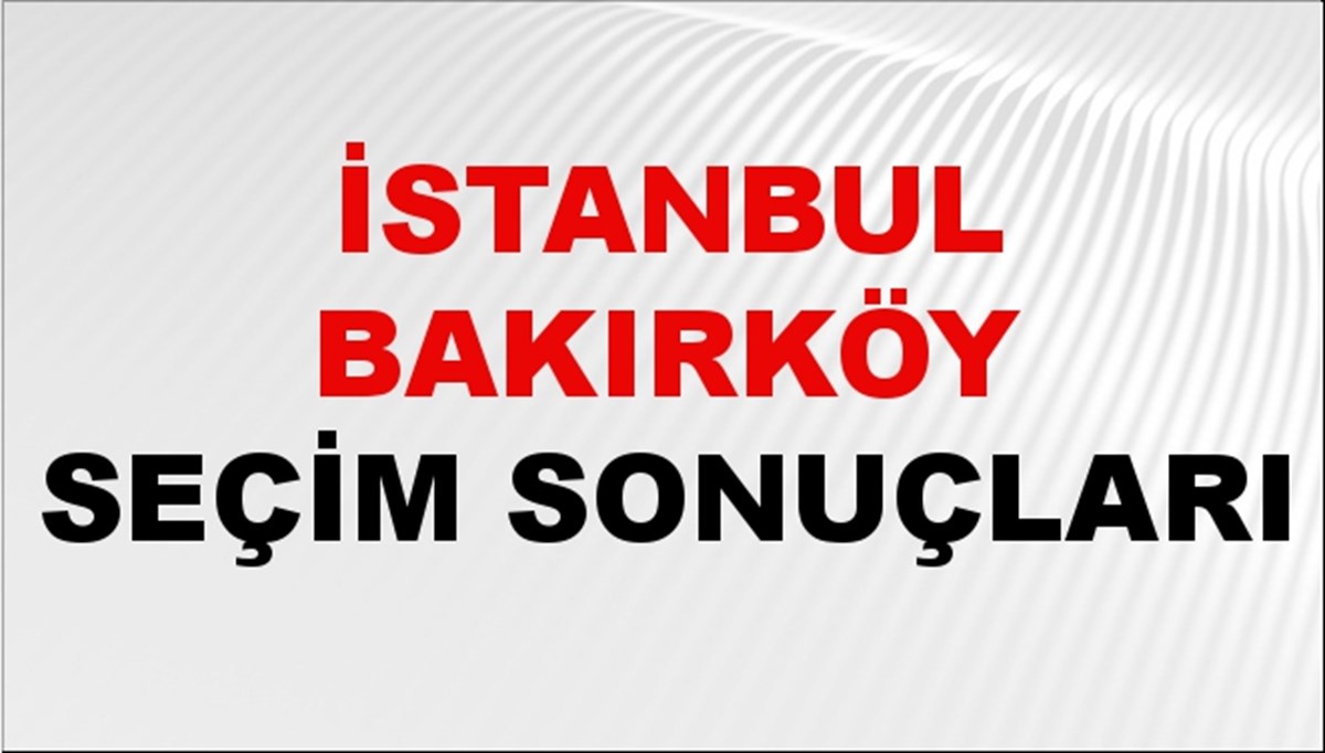 İstanbul BAKIRKÖY Seçim Sonuçları 2024 Canlı: 31 Mart 2024 Türkiye BAKIRKÖY Yerel Seçim Sonucu ve YSK Oy Sonuçları Son Dakika