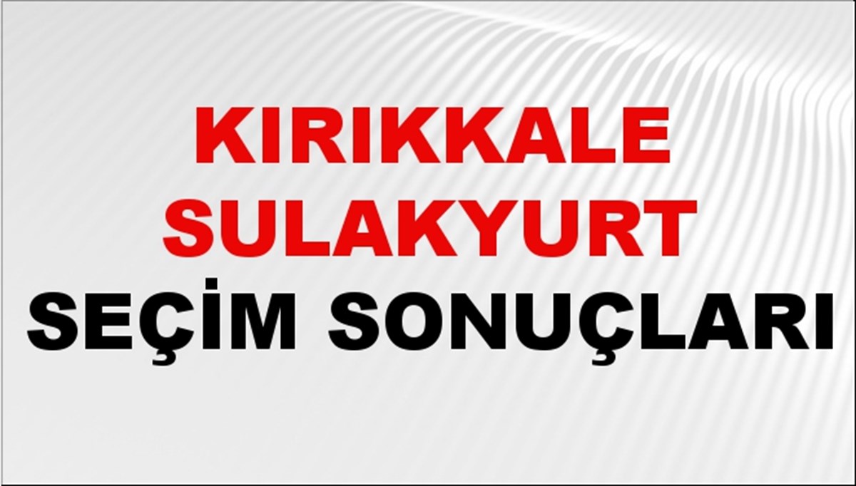 Kırıkkale SULAKYURT Seçim Sonuçları 2024 Canlı: 31 Mart 2024 Türkiye SULAKYURT Yerel Seçim Sonucu ve YSK Oy Sonuçları Son Dakika