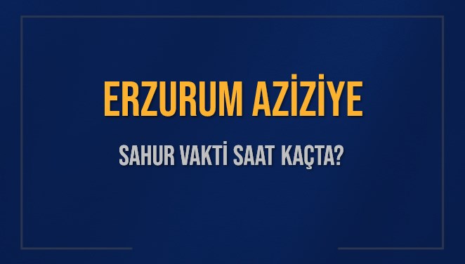 ERZURUM AZİZİYE SAHUR VAKTİ SAAT KAÇTA? AZİZİYE Sahur Vakitleri Ne Kadar Kaldı? AZİZİYE İçin Sahur Saatleri Saat Kaçta Bitiyor? Diyanet 1 Mart 2025 AZİZİYE İmsak Vakti Saat Kaçta Okunuyor?