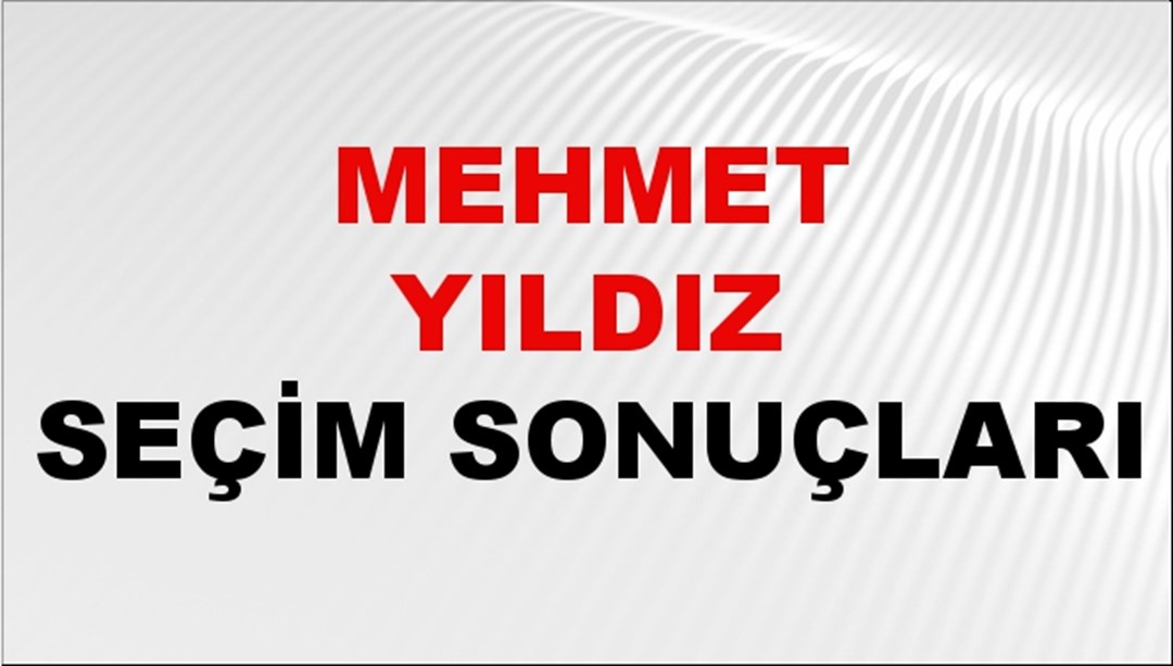 Mehmet Yıldız Seçim Sonuçları 2024 Canlı: 31 Mart 2024 Türkiye Mehmet Yıldız Yerel Seçim Sonucu ve İlçe İlçe YSK Oy Sonuçları Son Dakika