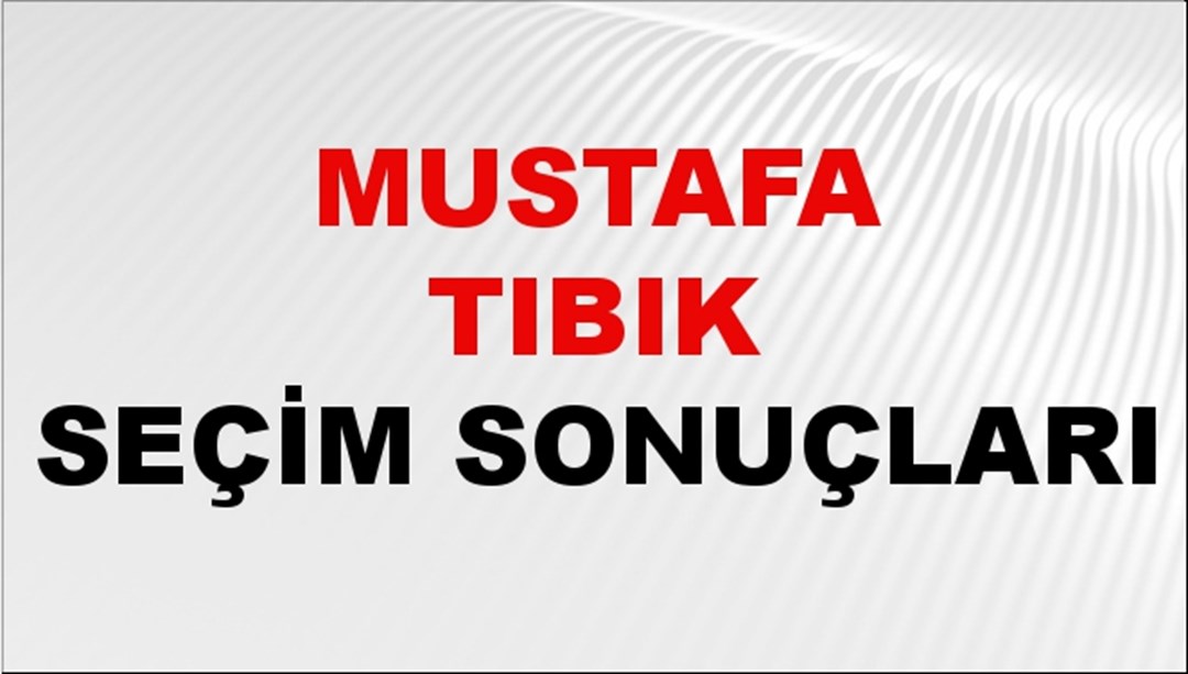 Mustafa Tıbık Seçim Sonuçları 2024 Canlı: 31 Mart 2024 Türkiye Mustafa Tıbık Yerel Seçim Sonucu ve İlçe İlçe YSK Oy Sonuçları Son Dakika