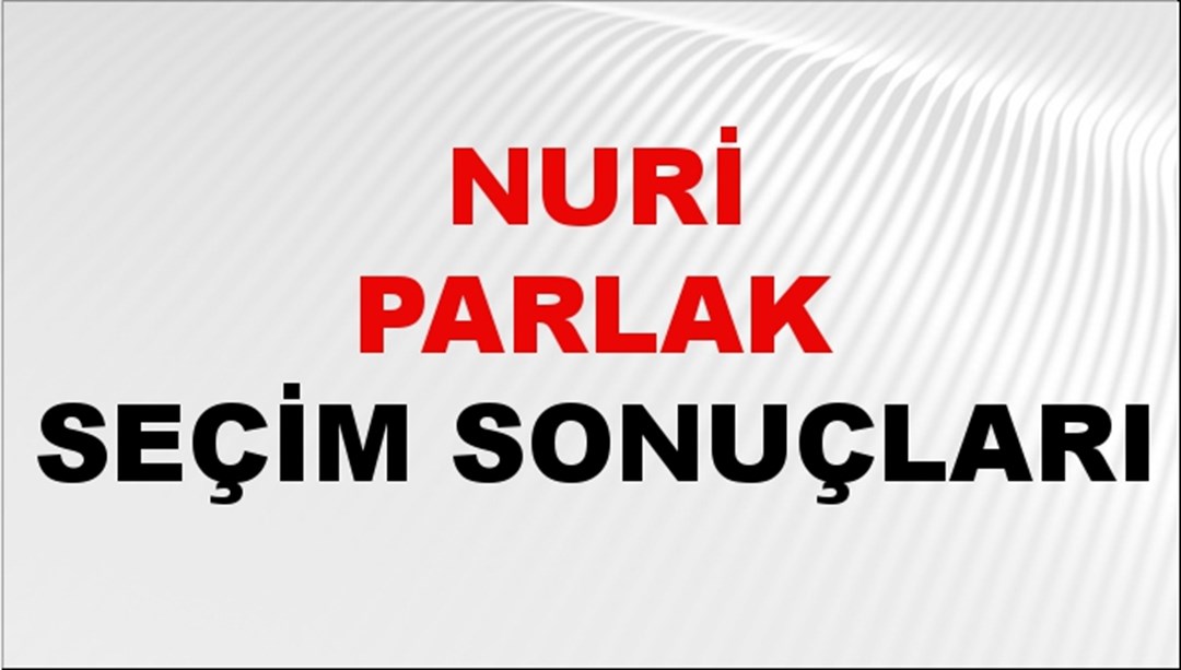 Nuri Parlak Seçim Sonuçları 2024 Canlı: 31 Mart 2024 Türkiye Nuri Parlak Yerel Seçim Sonucu ve İlçe İlçe YSK Oy Sonuçları Son Dakika
