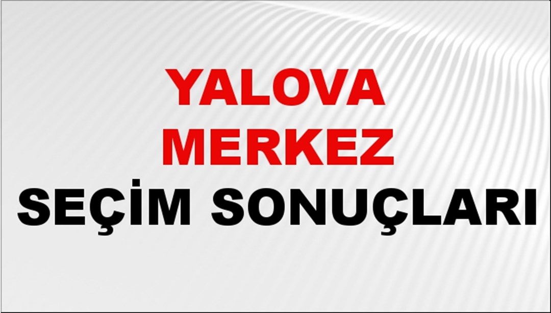 Yalova MERKEZ Seçim Sonuçları 2024 Canlı: 31 Mart 2024 Türkiye MERKEZ Yerel Seçim Sonucu ve YSK Oy Sonuçları Son Dakika