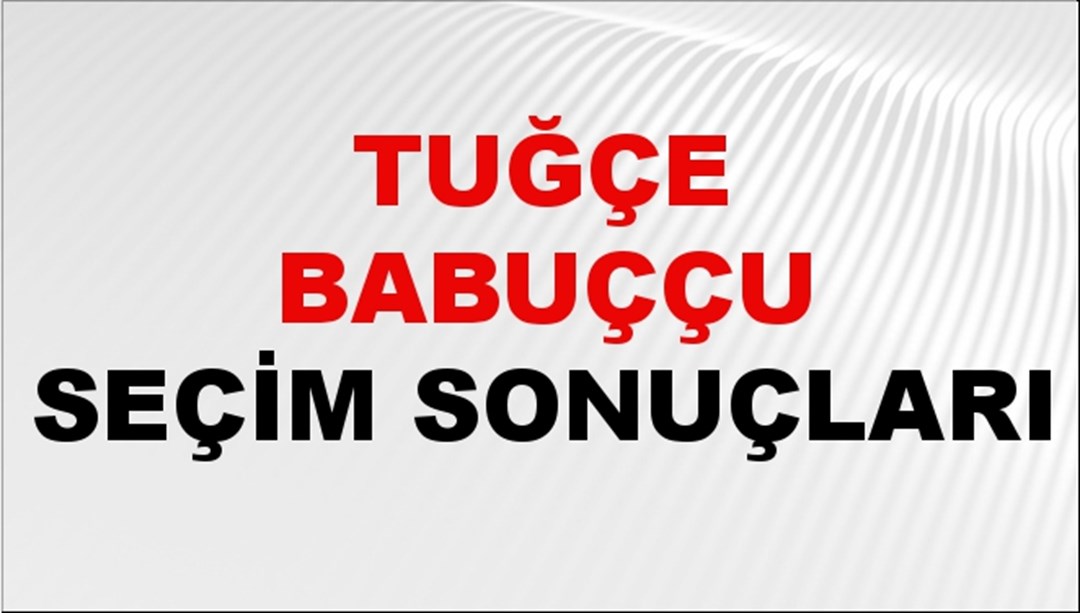 Tuğçe Babuççu Seçim Sonuçları 2024 Canlı: 31 Mart 2024 Türkiye Tuğçe Babuççu Yerel Seçim Sonucu ve İlçe İlçe YSK Oy Sonuçları Son Dakika