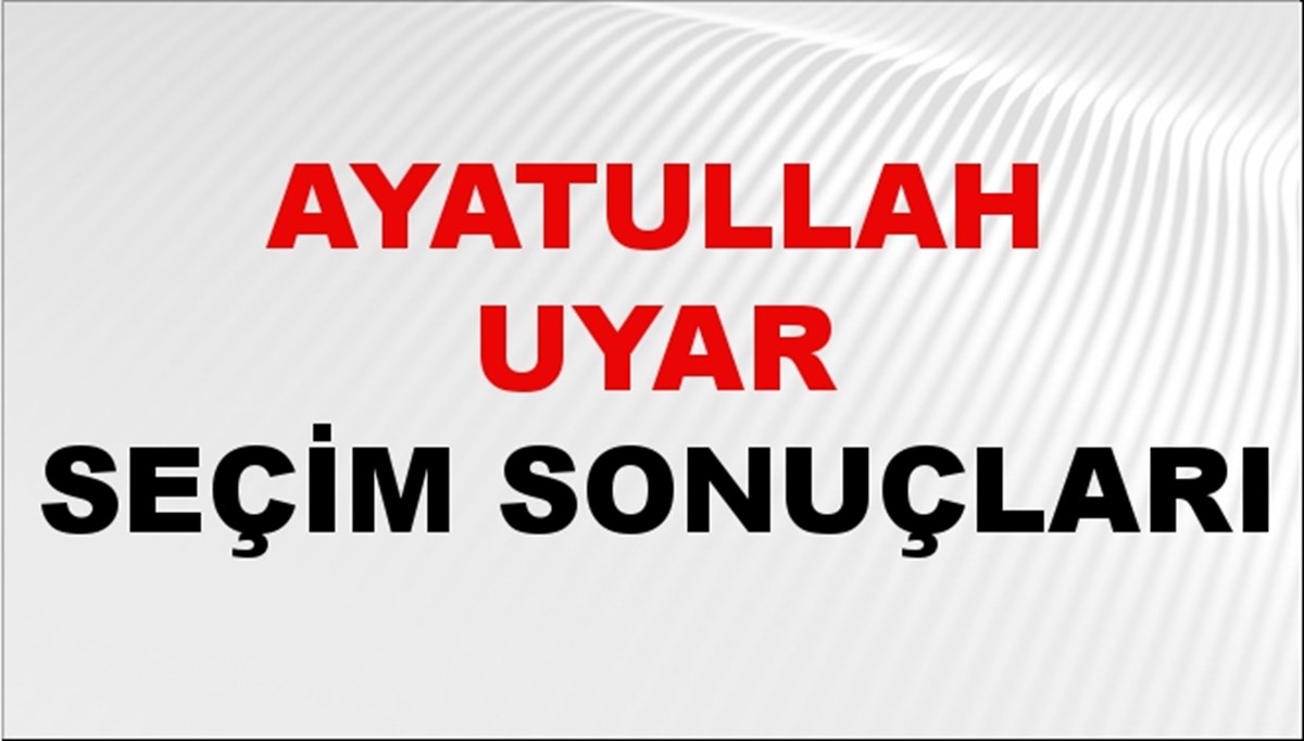 Ayatullah Uyar Seçim Sonuçları 2024 Canlı: 31 Mart 2024 Türkiye Ayatullah Uyar Yerel Seçim Sonucu ve İlçe İlçe YSK Oy Sonuçları Son Dakika