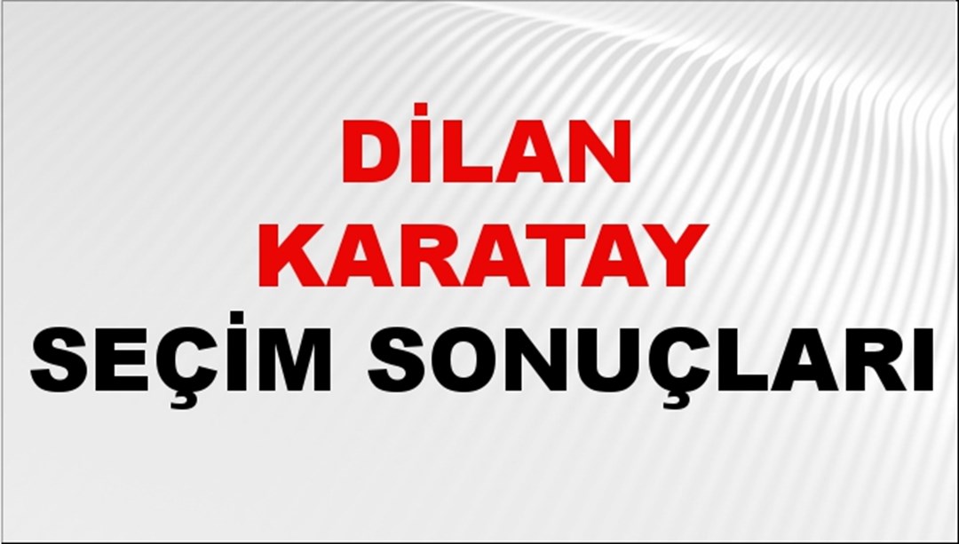 Dilan Karatay Seçim Sonuçları 2024 Canlı: 31 Mart 2024 Türkiye Dilan Karatay Yerel Seçim Sonucu ve İlçe İlçe YSK Oy Sonuçları Son Dakika
