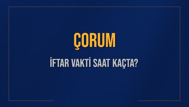 ÇORUM İFTAR VAKTİ SAAT KAÇTA OKUNUYOR? ÇORUM İçin İftar Saatleri Ne Kadar Kaldı? ÇORUM İftar Vakitleri Kaç Dakika Var? Diyanet 7 Mart 2025 ÇORUM Akşam Ezanı Bugün Ne Zaman Okunacak?