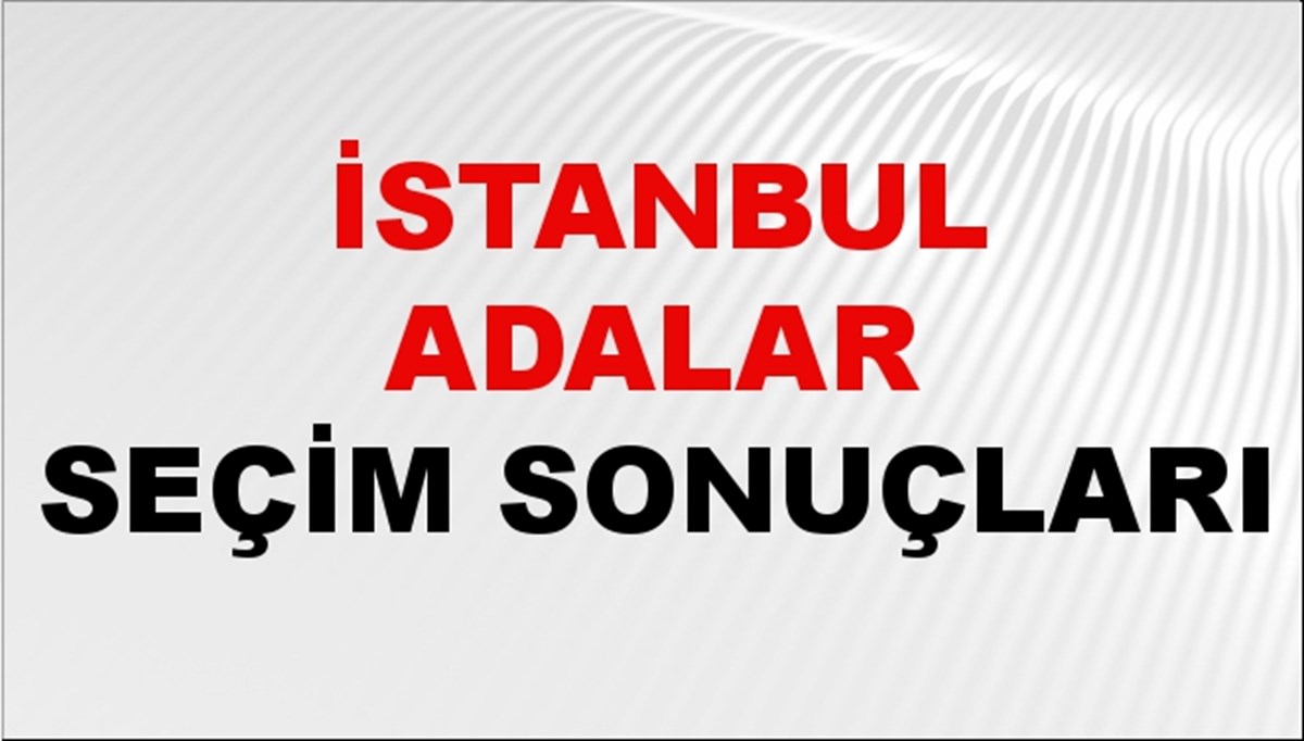 İstanbul ADALAR Seçim Sonuçları 2024 Canlı: 31 Mart 2024 Türkiye ADALAR Yerel Seçim Sonucu ve YSK Oy Sonuçları Son Dakika