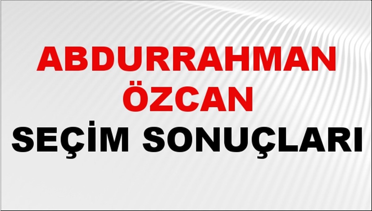 Abdurrahman Özcan Seçim Sonuçları 2024 Canlı: 31 Mart 2024 Türkiye Abdurrahman Özcan Yerel Seçim Sonucu ve İlçe İlçe YSK Oy Sonuçları Son Dakika