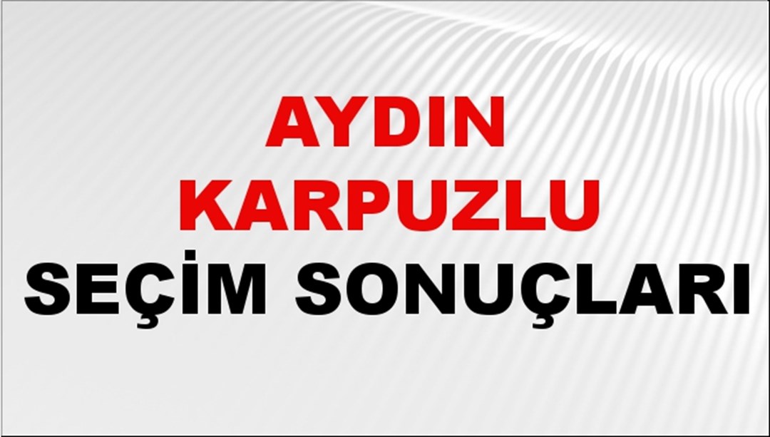 Aydın KARPUZLU Seçim Sonuçları 2024 Canlı: 31 Mart 2024 Türkiye KARPUZLU Yerel Seçim Sonucu ve YSK Oy Sonuçları Son Dakika
