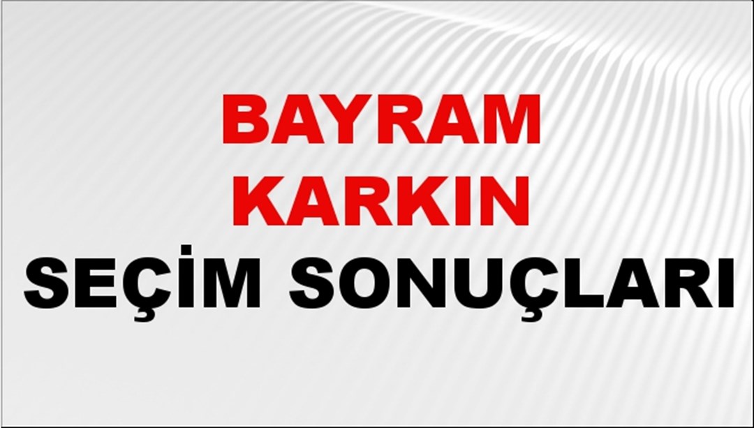 Bayram Karkın Seçim Sonuçları 2024 Canlı: 31 Mart 2024 Türkiye Bayram Karkın Yerel Seçim Sonucu ve İlçe İlçe YSK Oy Sonuçları Son Dakika