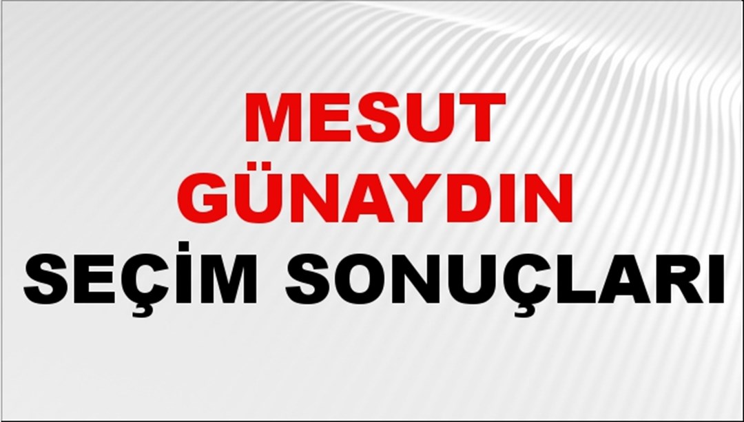 Mesut Günaydın Seçim Sonuçları 2024 Canlı: 31 Mart 2024 Türkiye Mesut Günaydın Yerel Seçim Sonucu ve İlçe İlçe YSK Oy Sonuçları Son Dakika