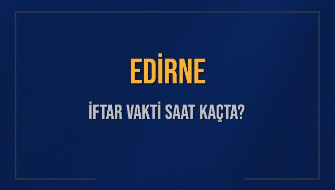 EDİRNE İFTAR VAKTİ SAAT KAÇTA OKUNUYOR? EDİRNE İçin İftar Saatleri Ne Kadar Kaldı? EDİRNE İftar Vakitleri Kaç Dakika Var? Diyanet 3 Mart 2025 EDİRNE Akşam Ezanı Bugün Ne Zaman Okunacak?
