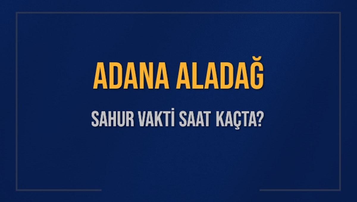 ADANA ALADAĞ SAHUR VAKTİ SAAT KAÇTA? ALADAĞ Sahur Vakitleri Ne Kadar Kaldı? ALADAĞ İçin Sahur Saatleri Saat Kaçta Bitiyor? Diyanet 1 Mart 2025 ALADAĞ İmsak Vakti Saat Kaçta Okunuyor? ADANA ALADAĞ SAHUR VAKTİ SAAT KAÇTA? ALADAĞ Sahur Vakitleri Ne Kadar Kaldı? ALADAĞ İçin Sahur Saatleri Saat Kaçta Bitiyor? Diyanet 1 Mart 2025 ALADAĞ İmsak Vakti Saat Kaçta Okunuyor?