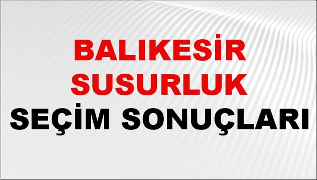 Balıkesir SUSURLUK Seçim Sonuçları 2024 Canlı: 31 Mart 2024 Türkiye SUSURLUK Yerel Seçim Sonucu ve YSK Oy Sonuçları Son Dakika