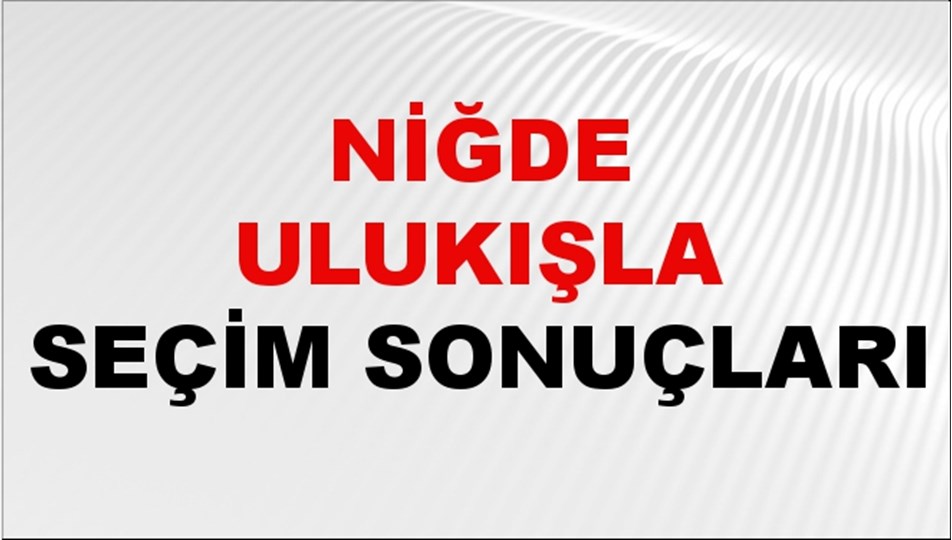 Niğde ULUKIŞLA Seçim Sonuçları 2024 Canlı: 31 Mart 2024 Türkiye ULUKIŞLA Yerel Seçim Sonucu ve YSK Oy Sonuçları Son Dakika