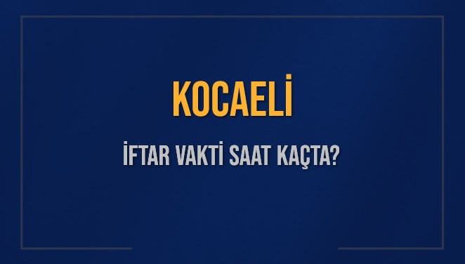 KOCAELİ İFTAR VAKTİ SAAT KAÇTA OKUNUYOR? KOCAELİ İçin İftar Saatleri Ne Kadar Kaldı? KOCAELİ İftar Vakitleri Kaç Dakika Var? Diyanet 7 Mart 2025 KOCAELİ Akşam Ezanı Bugün Ne Zaman Okunacak?