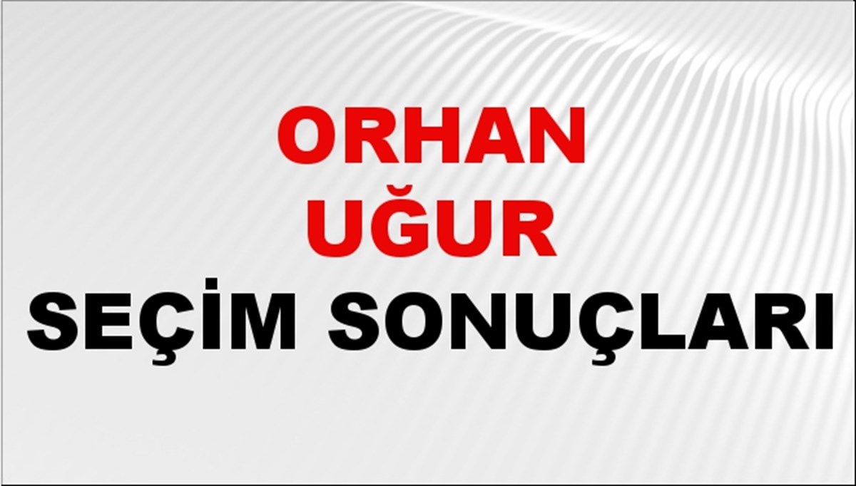 Orhan Uğur Seçim Sonuçları 2024 Canlı: 31 Mart 2024 Türkiye Orhan Uğur Yerel Seçim Sonucu ve İlçe İlçe YSK Oy Sonuçları Son Dakika