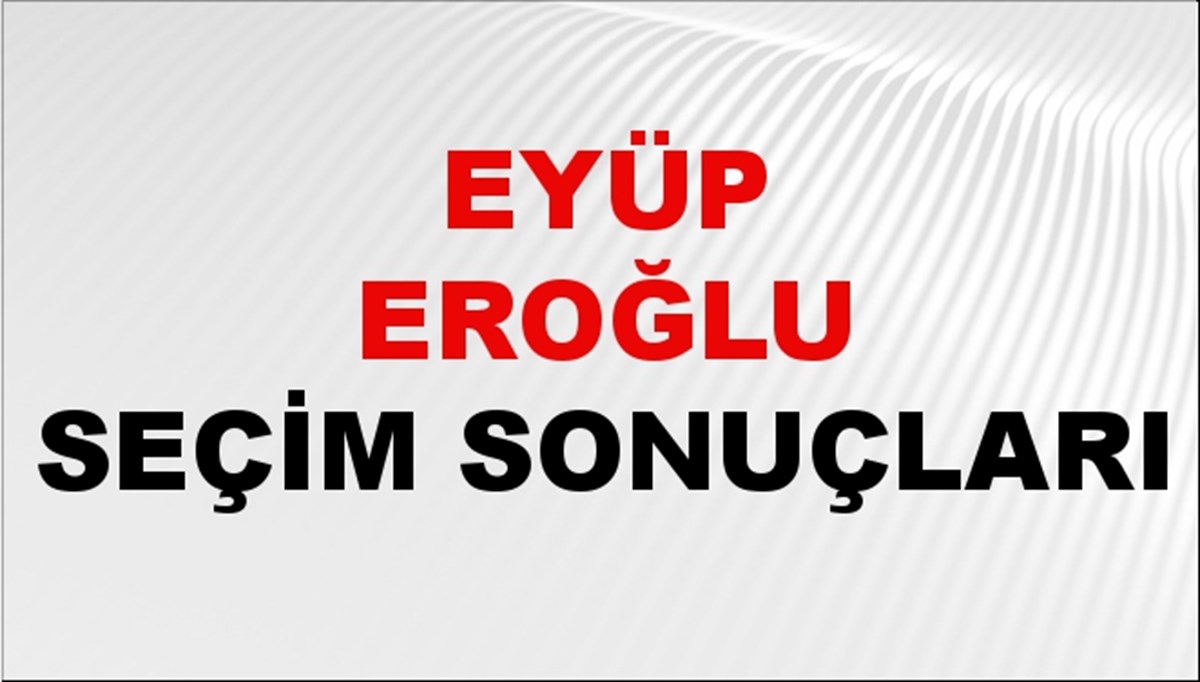 Eyüp Eroğlu Seçim Sonuçları 2024 Canlı: 31 Mart 2024 Türkiye Eyüp Eroğlu Yerel Seçim Sonucu ve İlçe İlçe YSK Oy Sonuçları Son Dakika