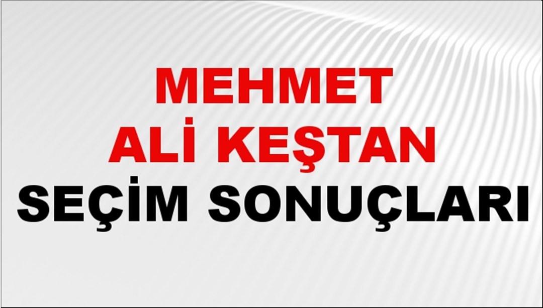 Mehmet Ali Keştan Seçim Sonuçları 2024 Canlı: 31 Mart 2024 Türkiye Mehmet Ali Keştan Yerel Seçim Sonucu ve İlçe İlçe YSK Oy Sonuçları Son Dakika