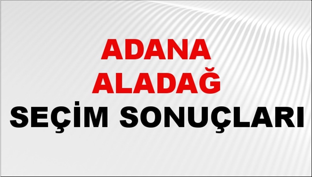Adana ALADAĞ Seçim Sonuçları 2024 Canlı: 31 Mart 2024 Türkiye ALADAĞ Yerel Seçim Sonucu ve YSK Oy Sonuçları Son Dakika