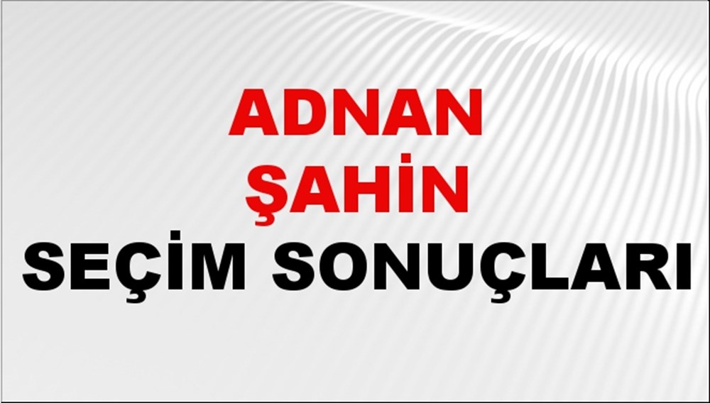 Adnan Şahin Seçim Sonuçları 2024 Canlı: 31 Mart 2024 Türkiye Adnan Şahin Yerel Seçim Sonucu ve İlçe İlçe YSK Oy Sonuçları Son Dakika - 1