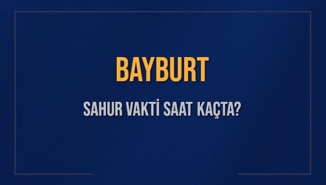BAYBURT SAHUR VAKTİ SAAT KAÇTA? BAYBURT Sahur Vakitleri Ne Kadar Kaldı? BAYBURT İçin Sahur Saatleri Saat Kaçta Bitiyor? Diyanet 9 Mart 2025 BAYBURT İmsak Vakti Saat Kaçta Okunuyor?