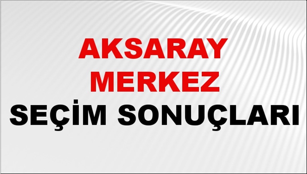 Aksaray MERKEZ Seçim Sonuçları 2024 Canlı: 31 Mart 2024 Türkiye MERKEZ Yerel Seçim Sonucu ve YSK Oy Sonuçları Son Dakika