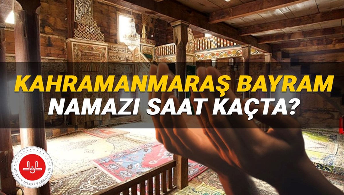 Kahramanmaraş bayram namazı saati 2025: Kahramanmaraş'ta bayram namazı saat kaçta? (Diyanet Kurban Bayramı namazı vakitleri)
