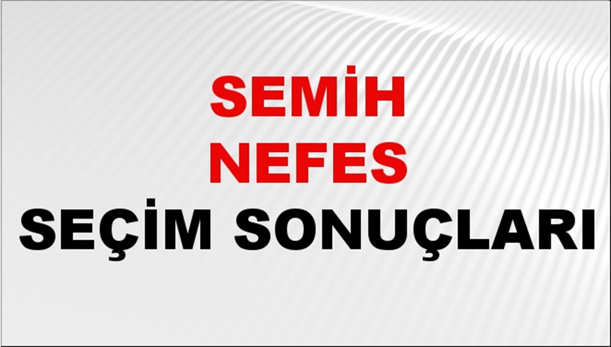 Semih Nefes Seçim Sonuçları 2024 Canlı: 31 Mart 2024 Türkiye Semih Nefes Yerel Seçim Sonucu ve İlçe İlçe YSK Oy Sonuçları Son Dakika