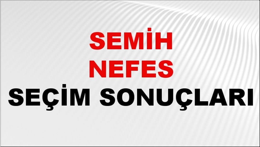 Semih Nefes Seçim Sonuçları 2024 Canlı: 31 Mart 2024 Türkiye Semih Nefes Yerel Seçim Sonucu ve İlçe İlçe YSK Oy Sonuçları Son Dakika