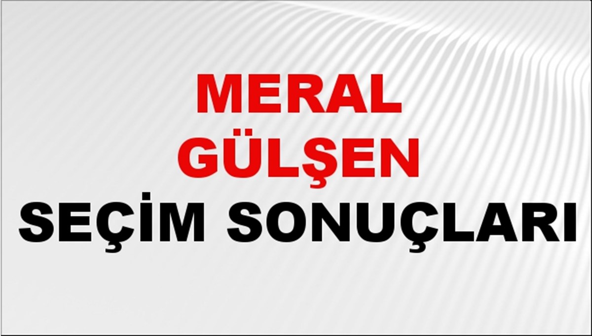 Meral Gülşen Seçim Sonuçları 2024 Canlı: 31 Mart 2024 Türkiye Meral Gülşen Yerel Seçim Sonucu ve İlçe İlçe YSK Oy Sonuçları Son Dakika