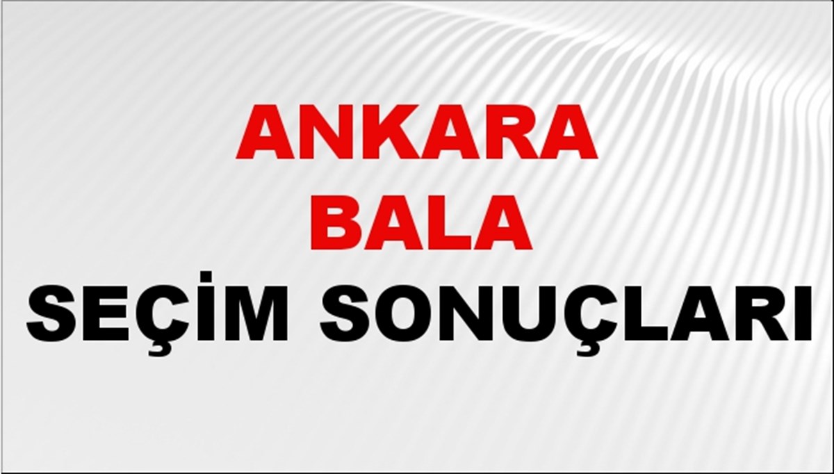 Ankara BALA Seçim Sonuçları 2024 Canlı: 31 Mart 2024 Türkiye BALA Yerel Seçim Sonucu ve YSK Oy Sonuçları Son Dakika